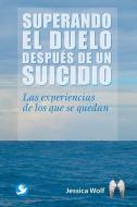 Superando El Duelo Despues de Un Suicidio: Las Experiencias de Los Que Se Quedan di Jessica Wolf edito da EDIT PAX MEXICO