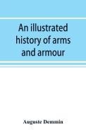 An illustrated history of arms and armour: from the earliest period to the present time di Auguste Demmin edito da ALPHA ED