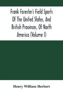 Frank Forester'S Field Sports Of The United States, And British Provinces, Of North America (Volume I) di William Herbert Henry William Herbert edito da Alpha Editions