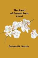 The Land of Frozen Suns di Bertrand W. Sinclair edito da Alpha Editions