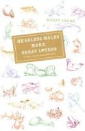 Headless Males Make Great Lovers and Other Unusual  Natural Histories di Marty Crump edito da University of Chicago Press