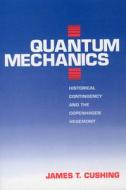 Quantum Mechanics: Historical Contingency and the Copenhagen Hegemony di James T. Cushing edito da UNIV OF CHICAGO PR