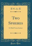 Two Spheres: Or Mind Versus Instinct (Classic Reprint) di T. E. S. T edito da Forgotten Books