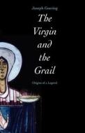 The Virgin and The Grail - Origins of a Legend di Joseph Goering edito da Yale University Press