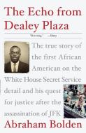The Echo from Dealey Plaza: The True Story of the First African American on the White House Secret Service Detail and Hi di Abraham Bolden edito da THREE RIVERS PR