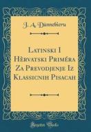 Latinski I Hervatski Primera Za Prevodjenje Iz Klassicnih Pisacah (Classic Reprint) di J. a. Dunnebieru edito da Forgotten Books