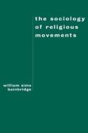The Sociology of Religious Movements di William Sims Bainbridge edito da Routledge