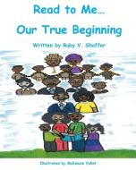 Read to Me...Our True Beginning di Ruby V. Shaffer edito da LIGHTNING SOURCE INC