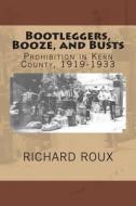 Bootleggers, Booze, and Busts: Prohibition in Kern County, 1919-1933 di Richard J. Roux II edito da Greenhorn Mountain Books