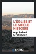 L'Église et le Siècle Histoire di Mgr. Ireland, Felix Klein edito da Trieste Publishing