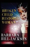 Broken Child Restored Woman di MS Barbara Yvette Hill-Jackson edito da Barbara Hill-Jackson