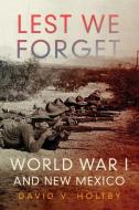 Lest We Forget: World War I and New Mexico di David V. Holtby edito da UNIV OF OKLAHOMA PR