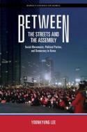 Between the Streets and the Assembly: Social Movements, Political Parties, and Democracy in Korea di Yoonkyung Lee edito da UNIV OF HAWAII PR
