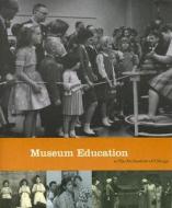 Museum Education At The Art Institute Of Chicago edito da University Of Illinois Press
