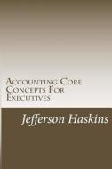 Accounting Core Concepts for Executives di MR Jefferson D. Haskins Jr edito da Jefferson Haskins