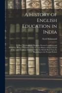A History of English Education in India: Its Rise, Development, Progress, Present Condition and Prospects, Being a Narrative of the Various Phases of di Syed Mahmood edito da LEGARE STREET PR