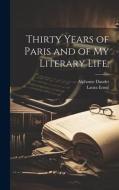 Thirty Years of Paris and of my Literary Life; di Alphonse Daudet, Laura Ensor edito da LEGARE STREET PR