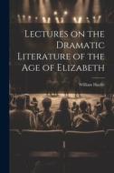 Lectures on the Dramatic Literature of the Age of Elizabeth di William Hazlitt edito da LEGARE STREET PR