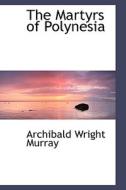 The Martyrs Of Polynesia di Archibald Wright Murray edito da Bibliolife