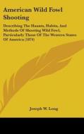 American Wild Fowl Shooting di Joseph W. Long edito da Kessinger Publishing Co
