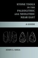 Stone Tools in the Paleolithic and Neolithic Near East di John J. Shea edito da Cambridge University Press