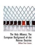 The Holy Alliance; The European Background Of The Monroe Doctrine di William Penn Cresson edito da Bibliolife