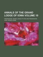 Annals of the Grand Lodge of Iowa Volume 10 di Freemasons Grand Lodge of Iowa edito da Rarebooksclub.com