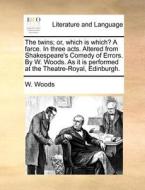 The Twins; Or, Which Is Which? A Farce. In Three Acts. Altered From Shakespeare's Comedy Of Errors. By W. Woods. As It Is Performed At The Theatre-roy di W. Woods edito da Gale Ecco, Print Editions