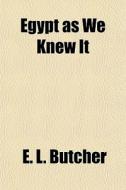 Egypt As We Knew It di E. L. Butcher edito da General Books Llc