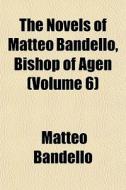 The Novels Of Matteo Bandello, Bishop Of di Matteo Bandello edito da General Books