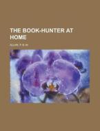 The Book-hunter At Home di P. B. M. Allan edito da Rarebooksclub.com