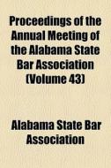 Proceedings Of The Annual Meeting Of The Alabama State Bar Association (volume 43) di Alabama State Bar Association edito da General Books Llc