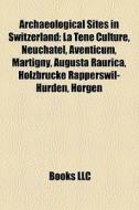 Archaeological sites in Switzerland di Source Wikipedia edito da Books LLC, Reference Series