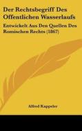 Der Rechtsbegriff Des Offentlichen Wasserlaufs: Entwickelt Aus Den Quellen Des Romischen Rechts (1867) di Alfred Kappeler edito da Kessinger Publishing