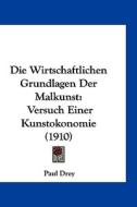 Die Wirtschaftlichen Grundlagen Der Malkunst: Versuch Einer Kunstokonomie (1910) di Paul Drey edito da Kessinger Publishing