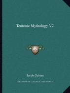Teutonic Mythology V2 di Jacob Ludwig Carl Grimm edito da Kessinger Publishing