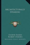 Architecturally Speaking di Eugene Raskin edito da Kessinger Publishing
