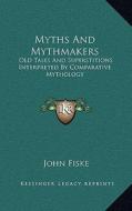 Myths and Mythmakers: Old Tales and Superstitions Interpreted by Comparative Mythology di John Fiske edito da Kessinger Publishing