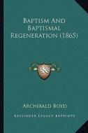 Baptism and Baptismal Regeneration (1865) di Archibald Boyd edito da Kessinger Publishing