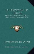 La Tradition de L'Eglise: Dans Le Soulagement Ou Le Rachat Des Esclaves (1703) di Jean Baptiste La Faye edito da Kessinger Publishing