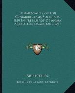 Commentarii Collegii Conimbrecensis Societatis Jesu in Tres Libros de Anima Aristotelis Stagiritae (1604) di Aristotle edito da Kessinger Publishing