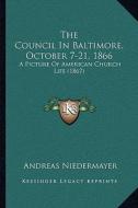 The Council in Baltimore, October 7-21, 1866: A Picture of American Church Life (1867) di Andreas Niedermayer edito da Kessinger Publishing