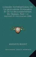 Congres International de La Legislation Douaniere Et de La Reglementation Du Travail, Part 1-2: Rapports Et Discussions (1898) di Auguste Roost edito da Kessinger Publishing