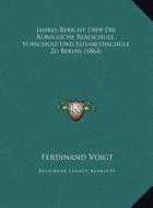 Jahres-Bericht Uber Die Konigliche Realschule, Vorschule Und Elisabethschule Zu Berlin (1864) di Ferdinand Voigt edito da Kessinger Publishing