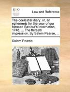 The Coelestial Diary: Or, An Ephemeris For The Year Of Our Blessed Saviour's Incarnation, 1748. ... The Thirtieth Impression. By Salem Pearse, ... di Salem Pearse edito da Gale Ecco, Print Editions
