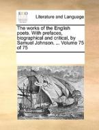 The Works Of The English Poets. With Prefaces, Biographical And Critical, By Samuel Johnson. ... Volume 75 Of 75 di Multiple Contributors edito da Gale Ecco, Print Editions