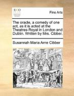 The Oracle, A Comedy Of One Act, As It Is Acted At The Theatres-royal In London And Dublin. Written By Mrs. Cibber. di Susannah Maria Arne Cibber edito da Gale Ecco, Print Editions