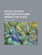 Social Statics, Together With Man Versus The State di Herbert Spencer edito da General Books Llc
