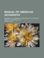 Manual Of American Geography; Designed To Accompany The New Map Of Our Country, Present And Prospective di John G. Wells edito da General Books Llc