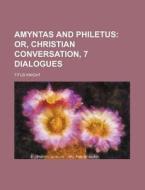 Amyntas and Philetus; Or, Christian Conversation, 7 Dialogues di Titus Knight edito da Rarebooksclub.com